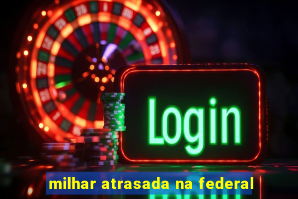 milhar atrasada na federal